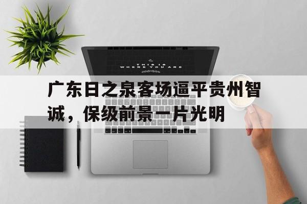 包含广东日之泉客场逼平贵州智诚，保级前景一片光明的词条