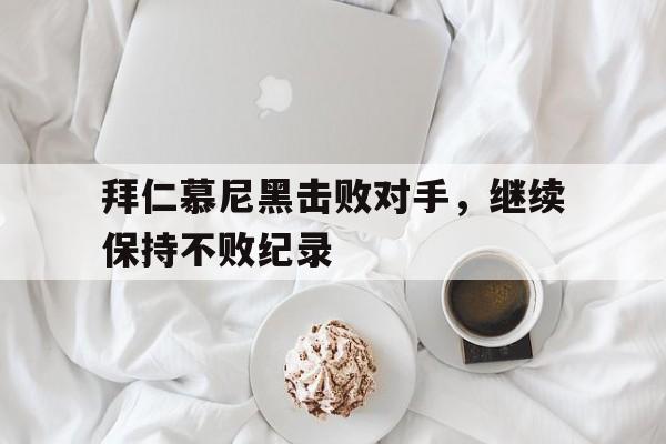拜仁慕尼黑击败对手，继续保持不败纪录的简单介绍